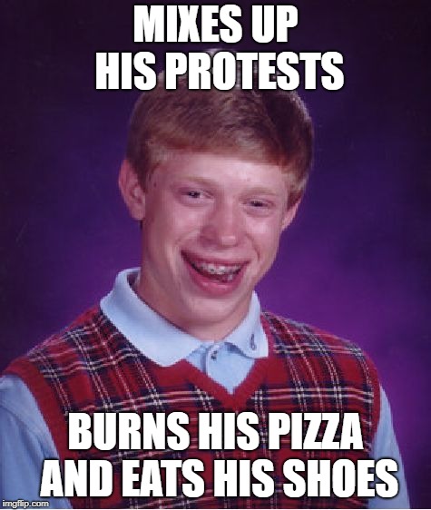 Bad Luck Brian Meme | MIXES UP HIS PROTESTS BURNS HIS PIZZA AND EATS HIS SHOES | image tagged in memes,bad luck brian | made w/ Imgflip meme maker