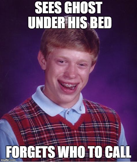 Bad Luck Brian Meme | SEES GHOST UNDER HIS BED FORGETS WHO TO CALL | image tagged in memes,bad luck brian | made w/ Imgflip meme maker