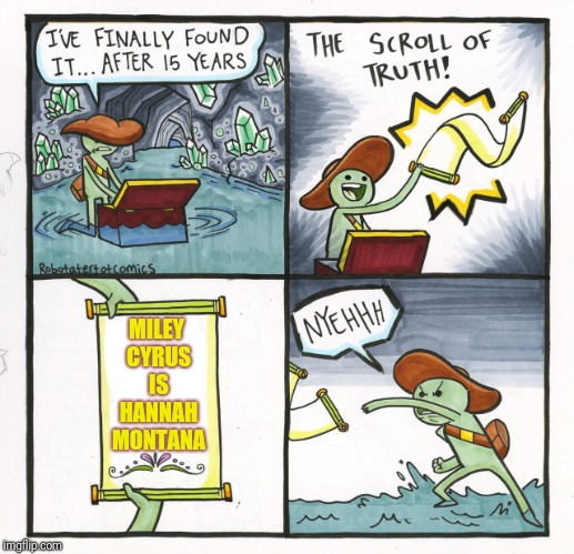 The Scroll Of Truth Meme | MILEY CYRUS IS HANNAH MONTANA | image tagged in memes,the scroll of truth | made w/ Imgflip meme maker