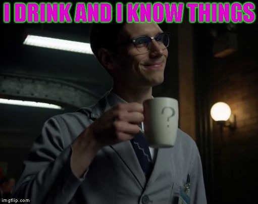 NYGMA GOTHAM | I DRINK AND I KNOW THINGS | image tagged in nygma gotham | made w/ Imgflip meme maker