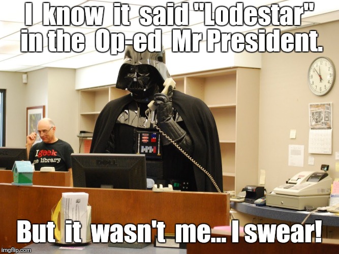 Lodestar Guilty | I  know  it  said "Lodestar" in the  Op-ed  Mr President. But  it  wasn't  me... I swear! | image tagged in political meme,politics,political,politics lol,funny meme | made w/ Imgflip meme maker