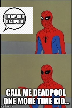 Get It? |  OH MY GOD, DEADPOOL! CALL ME DEADPOOL ONE MORE TIME KID... | image tagged in spiderman humor,deadpool,spiderman,dark humor,funny,memes | made w/ Imgflip meme maker