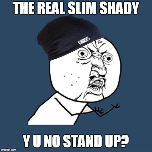 THE REAL SLIM SHADY Y U NO STAND UP? | made w/ Imgflip meme maker