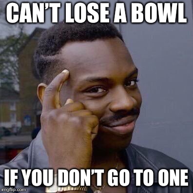 Thinking Black Guy | CAN’T LOSE A BOWL; IF YOU DON’T GO TO ONE | image tagged in thinking black guy | made w/ Imgflip meme maker