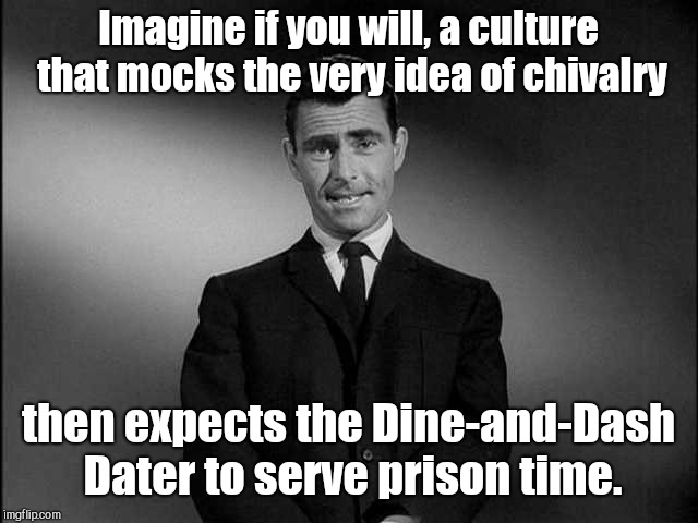 rod serling twilight zone | Imagine if you will, a culture  that mocks the very idea of chivalry; then expects the Dine-and-Dash Dater to serve prison time. | image tagged in rod serling twilight zone,dine-and-dash dater,liberal hypocrisy,feminism | made w/ Imgflip meme maker