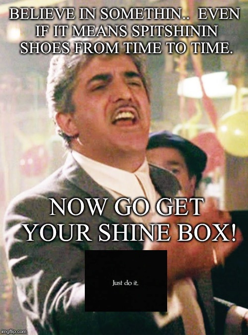 Billy Batts | BELIEVE IN SOMETHIN..

EVEN IF IT MEANS SPITSHININ SHOES FROM TIME TO TIME. NOW GO GET YOUR SHINE BOX! | image tagged in billy batts | made w/ Imgflip meme maker