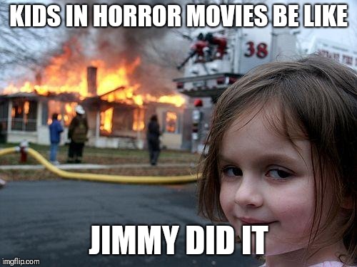 Disaster Girl | KIDS IN HORROR MOVIES BE LIKE; JIMMY DID IT | image tagged in memes,disaster girl | made w/ Imgflip meme maker