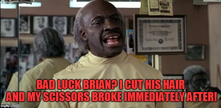 Clarence the Barber | BAD LUCK BRIAN? I CUT HIS HAIR AND MY SCISSORS BROKE IMMEDIATELY AFTER! | image tagged in clarence the barber | made w/ Imgflip meme maker
