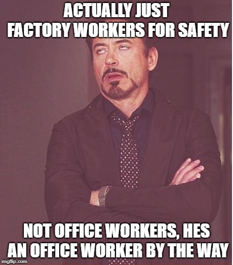 Face You Make Robert Downey Jr Meme | ACTUALLY JUST FACTORY WORKERS FOR SAFETY NOT OFFICE WORKERS, HES AN OFFICE WORKER BY THE WAY | image tagged in memes,face you make robert downey jr | made w/ Imgflip meme maker