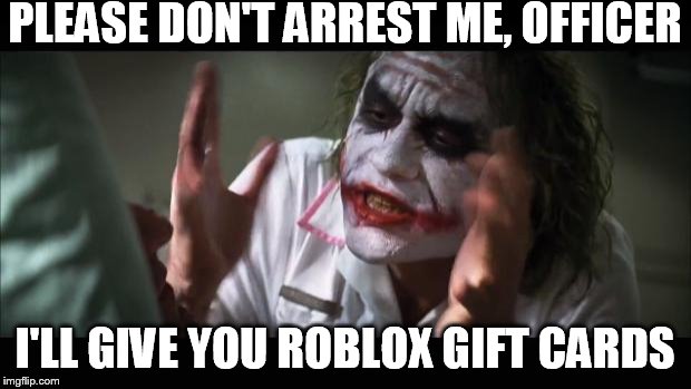 Yes | PLEASE DON'T ARREST ME, OFFICER; I'LL GIVE YOU ROBLOX GIFT CARDS | made w/ Imgflip meme maker