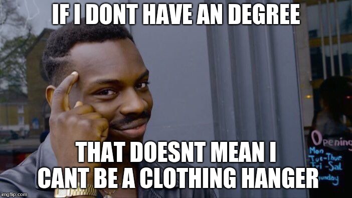 Roll Safe Think About It | IF I DONT HAVE AN DEGREE; THAT DOESNT MEAN I CANT BE A CLOTHING HANGER | image tagged in memes,roll safe think about it | made w/ Imgflip meme maker