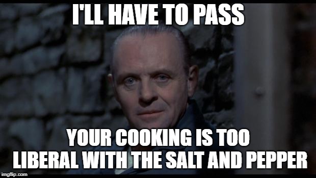 hannibal lecter silence of the lambs | I'LL HAVE TO PASS YOUR COOKING IS TOO LIBERAL WITH THE SALT AND PEPPER | image tagged in hannibal lecter silence of the lambs | made w/ Imgflip meme maker