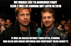 Tigers Fight Club | WE WOULD LIKE TO ANNOUNCE FIGHT CLUB 2 WILL BE COMING OUT LATER IN 2018; IT WILL BE CALLED DETROIT TIGER STYLE, STARING ROD ALLEN AND MARIO IMPEMBA! AND EVERYBODY TALKS ABOUT IT. | image tagged in detroit tigers,fight club,brad pitt | made w/ Imgflip meme maker
