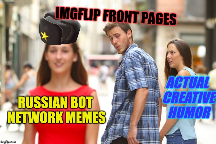 Distracted Boyfriend Meme | IMGFLIP FRONT PAGES ACTUAL CREATIVE HUMOR RUSSIAN BOT NETWORK MEMES | image tagged in memes,distracted boyfriend | made w/ Imgflip meme maker