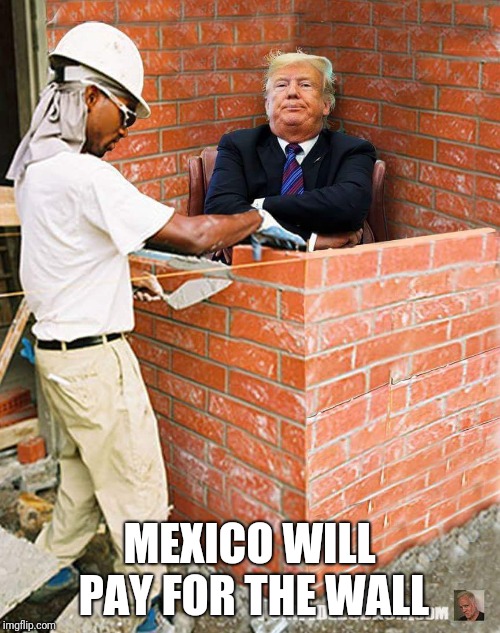Trump's lies | MEXICO WILL PAY FOR THE WALL | image tagged in build a wall | made w/ Imgflip meme maker