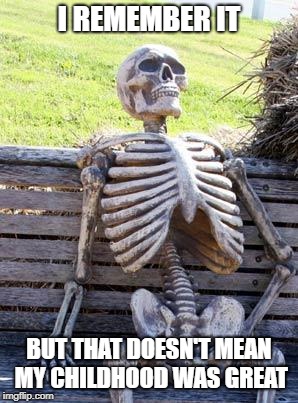 Waiting Skeleton Meme | I REMEMBER IT BUT THAT DOESN'T MEAN MY CHILDHOOD WAS GREAT | image tagged in memes,waiting skeleton | made w/ Imgflip meme maker