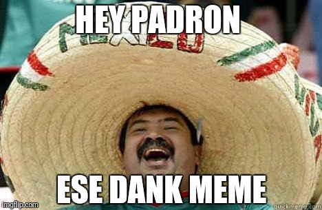 HEY PADRON; ESE DANK MEME | image tagged in happy mexican | made w/ Imgflip meme maker