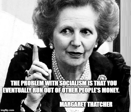 Maggie, what did we do? | THE PROBLEM WITH SOCIALISM IS THAT YOU EVENTUALLY RUN OUT OF OTHER PEOPLE'S MONEY.                                                                                             
MARGARET THATCHER | image tagged in aunt maggie,socialism | made w/ Imgflip meme maker