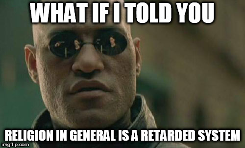 Matrix Morpheus Meme | WHAT IF I TOLD YOU; RELIGION IN GENERAL IS A RETARDED SYSTEM | image tagged in memes,matrix morpheus,religion,retard,system,retarded | made w/ Imgflip meme maker