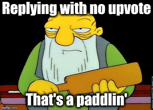 That's a paddlin' Meme | Replying with no upvote That's a paddlin' | image tagged in memes,that's a paddlin' | made w/ Imgflip meme maker