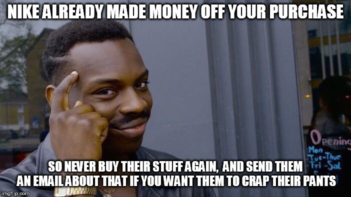 Roll Safe Think About It Meme | NIKE ALREADY MADE MONEY OFF YOUR PURCHASE SO NEVER BUY THEIR STUFF AGAIN,  AND SEND THEM AN EMAIL ABOUT THAT IF YOU WANT THEM TO CRAP THEIR  | image tagged in memes,roll safe think about it | made w/ Imgflip meme maker