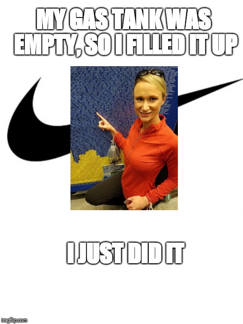 Nike | MY GAS TANK WAS EMPTY, SO I FILLED IT UP; I JUST DID IT | image tagged in nike | made w/ Imgflip meme maker