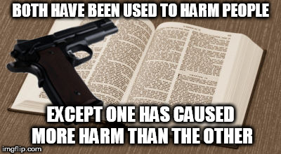 Can you guess which one it is? | BOTH HAVE BEEN USED TO HARM PEOPLE; EXCEPT ONE HAS CAUSED MORE HARM THAN THE OTHER | image tagged in bible gun,bible,gun,harm,danger,violence | made w/ Imgflip meme maker