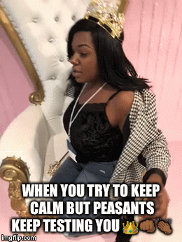 WHEN YOU TRY TO KEEP CALM BUT PEASANTS KEEP TESTING YOU 👑👊🏾👏🏾 | image tagged in gifs | made w/ Imgflip video-to-gif maker