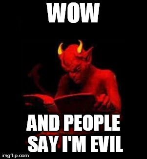 Reading the bible | WOW; AND PEOPLE SAY I'M EVIL | image tagged in reading the bible,bible,satan,evil,devil,lucifer | made w/ Imgflip meme maker