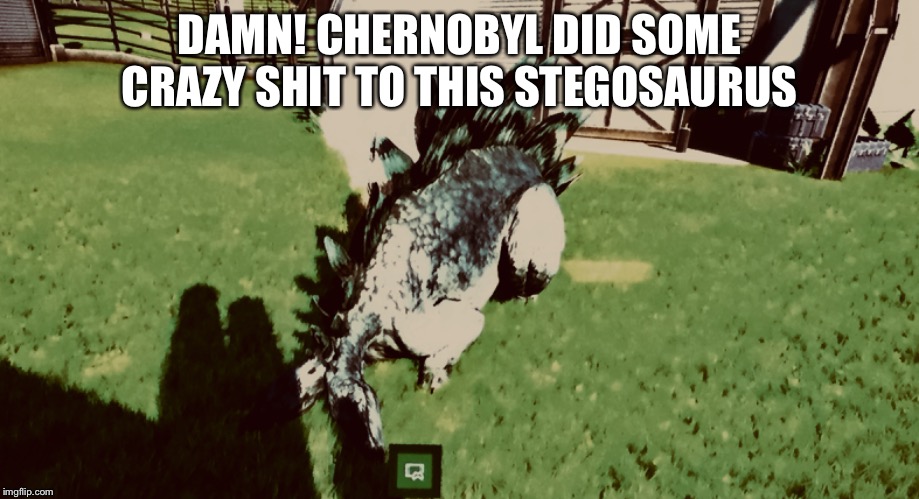 DAMN! CHERNOBYL DID SOME CRAZY SHIT TO THIS STEGOSAURUS | image tagged in jurassic world,genetics | made w/ Imgflip meme maker