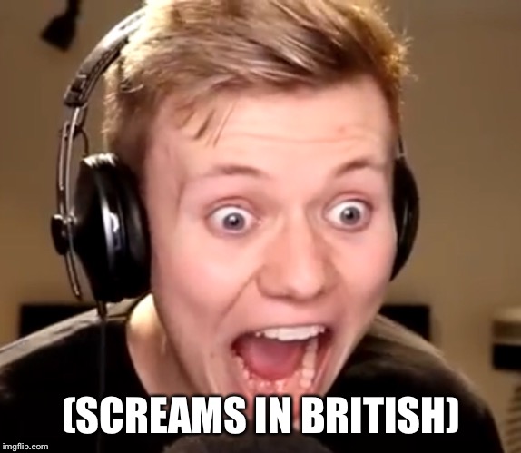 (SCREAMS IN BRITISH) | image tagged in memes,screaming,pyrocynical | made w/ Imgflip meme maker