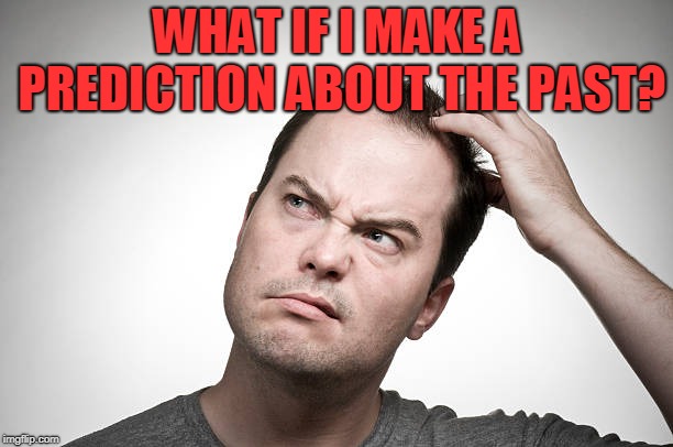 confused | WHAT IF I MAKE A PREDICTION ABOUT THE PAST? | image tagged in confused | made w/ Imgflip meme maker