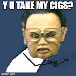 Kim Jong Il Y U No Meme | Y U TAKE MY CIGS? | image tagged in memes,kim jong il y u no | made w/ Imgflip meme maker