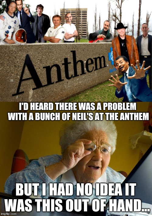 I'D HEARD THERE WAS A PROBLEM WITH A BUNCH OF NEIL'S AT THE ANTHEM BUT I HAD NO IDEA IT WAS THIS OUT OF HAND... | made w/ Imgflip meme maker