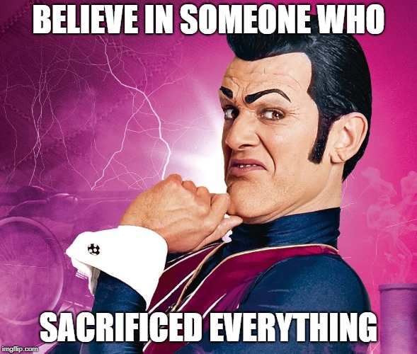 He Sacrificed Everything to be #1 | BELIEVE IN SOMEONE WHO; SACRIFICED EVERYTHING | image tagged in memes,robbie rotten,lazytown | made w/ Imgflip meme maker
