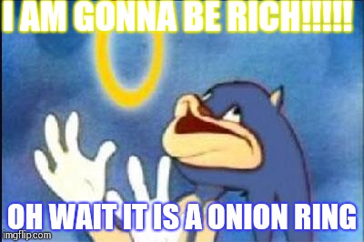 Sonic derp | I AM GONNA BE RICH!!!!! OH WAIT IT IS A ONION RING | image tagged in sonic derp | made w/ Imgflip meme maker