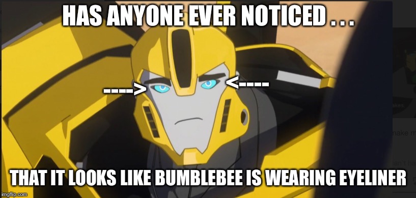 Fem-boy logic  |  HAS ANYONE EVER NOTICED . . . <----; ---->; THAT IT LOOKS LIKE BUMBLEBEE IS WEARING EYELINER | image tagged in eyeliner,rid15,bumblebee,why not,it dose look good on him | made w/ Imgflip meme maker