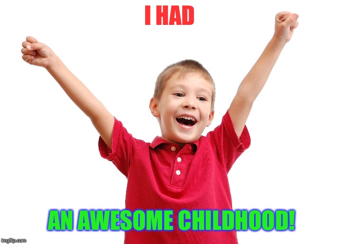 I HAD AN AWESOME CHILDHOOD! | made w/ Imgflip meme maker