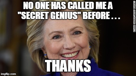 Hillary Clinton U Mad | NO ONE HAS CALLED ME A "SECRET GENIUS" BEFORE . . . THANKS | image tagged in hillary clinton u mad | made w/ Imgflip meme maker