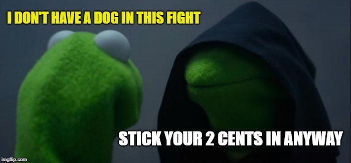 Evil Kermit Meme | I DON'T HAVE A DOG IN THIS FIGHT STICK YOUR 2 CENTS IN ANYWAY | image tagged in memes,evil kermit | made w/ Imgflip meme maker