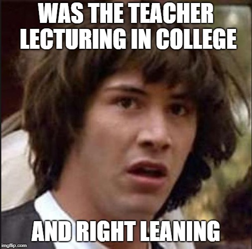 Keanu Reeves | WAS THE TEACHER LECTURING IN COLLEGE AND RIGHT LEANING | image tagged in keanu reeves | made w/ Imgflip meme maker