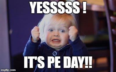 excited kid | YESSSSS ! IT'S PE DAY!! | image tagged in excited kid | made w/ Imgflip meme maker