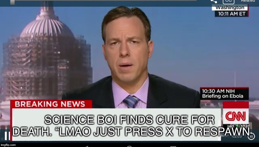 cnn breaking news template | SCIENCE BOI FINDS CURE FOR DEATH. “LMAO JUST PRESS X TO RESPAWN | image tagged in cnn breaking news template | made w/ Imgflip meme maker
