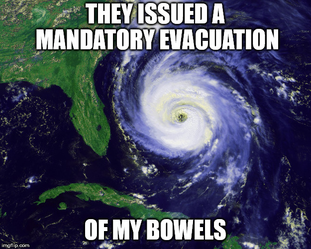 hurricane | THEY ISSUED A MANDATORY EVACUATION; OF MY BOWELS | image tagged in hurricane | made w/ Imgflip meme maker