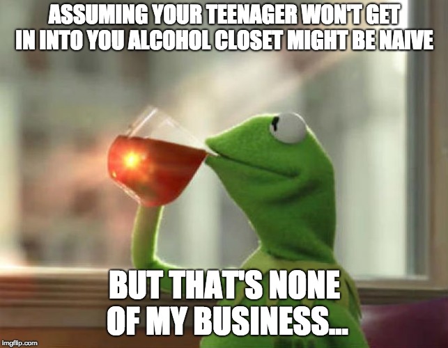 But That's None Of My Business (Neutral) Meme | ASSUMING YOUR TEENAGER WON'T GET IN INTO YOU ALCOHOL CLOSET MIGHT BE NAIVE; BUT THAT'S NONE OF MY BUSINESS... | image tagged in memes,but thats none of my business neutral | made w/ Imgflip meme maker