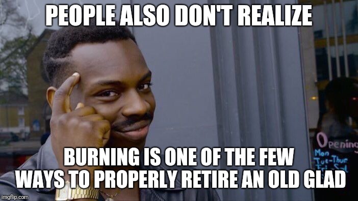 Roll Safe Think About It Meme | PEOPLE ALSO DON'T REALIZE BURNING IS ONE OF THE FEW WAYS TO PROPERLY RETIRE AN OLD GLAD | image tagged in memes,roll safe think about it | made w/ Imgflip meme maker
