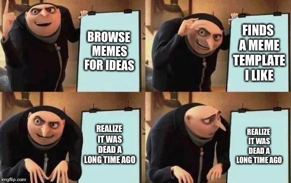 Gru's Plan | BROWSE MEMES FOR IDEAS; FINDS A MEME TEMPLATE I LIKE; REALIZE IT WAS DEAD A LONG TIME AGO; REALIZE IT WAS DEAD A LONG TIME AGO | image tagged in gru's plan | made w/ Imgflip meme maker