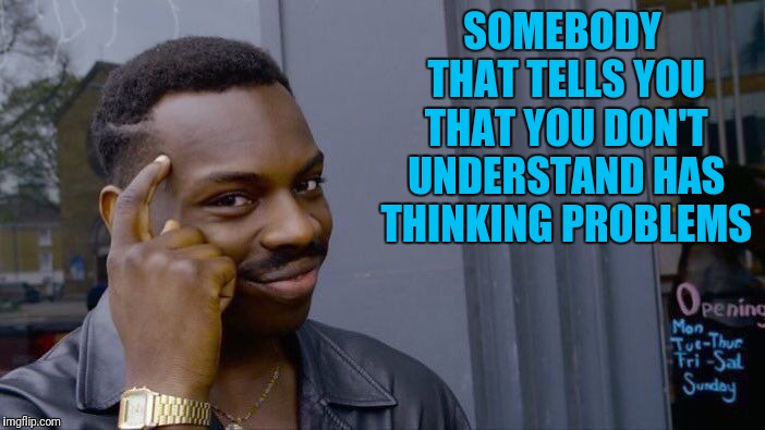 Roll Safe Think About It Meme | SOMEBODY THAT TELLS YOU THAT YOU DON'T UNDERSTAND HAS THINKING PROBLEMS | image tagged in memes,roll safe think about it | made w/ Imgflip meme maker