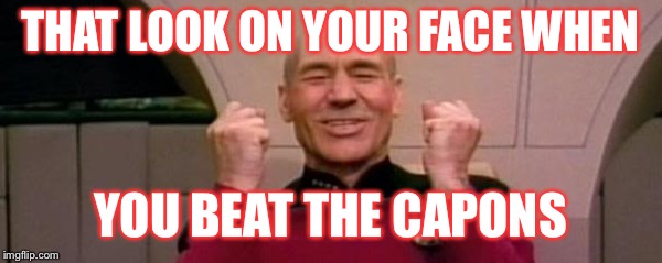 Picard Happy Face | THAT LOOK ON YOUR FACE WHEN; YOU BEAT THE CAPONS | image tagged in picard happy face | made w/ Imgflip meme maker