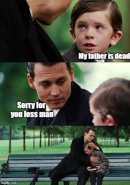 Finding Neverland | My father is dead; Sorry for you loss man | image tagged in memes,finding neverland | made w/ Imgflip meme maker